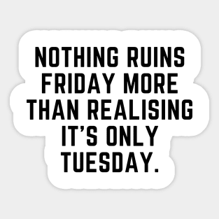 Nothing ruins Friday more than realising it's only Tuesday Sticker